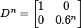D^n=\begin{bmatrix}1 & 0 \\0 & 0.6^n\end{bmatrix}